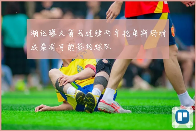 湖记曝火箭或连续两年挖角斯玛特成最有可能签约球队
