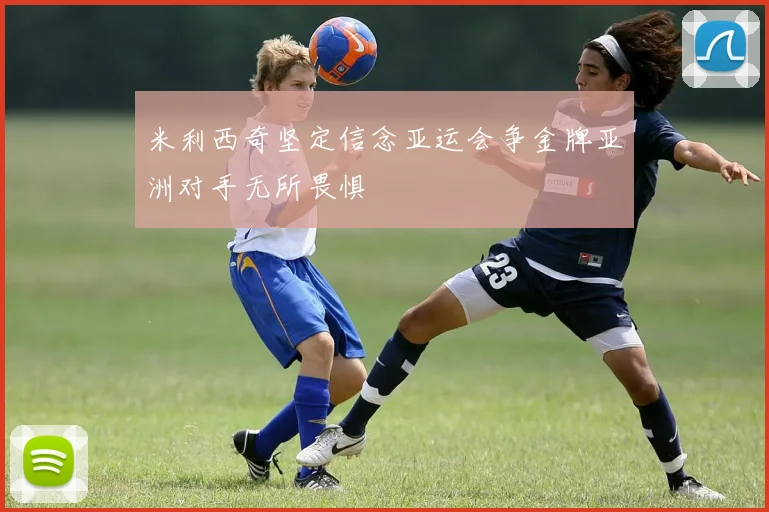 米利西奇坚定信念亚运会争金牌亚洲对手无所畏惧