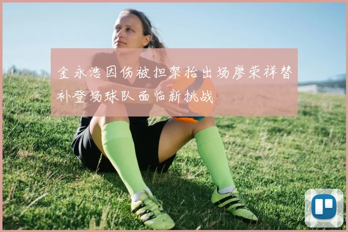 金永浩因伤被担架抬出场廖荣祥替补登场球队面临新挑战