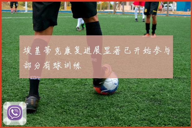 埃基蒂克康复进展显著已开始参与部分有球训练
