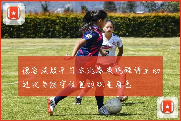 德容谈战平日本比赛表现强调主动进攻与防守位置的双重角色