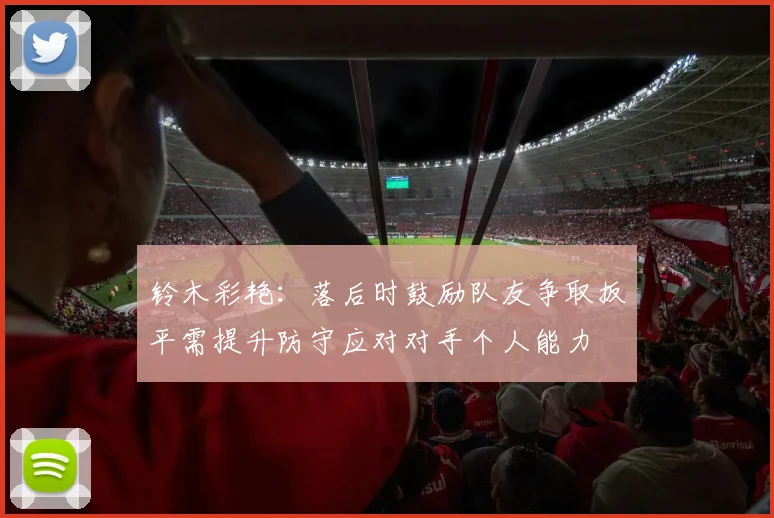 铃木彩艳：落后时鼓励队友争取扳平需提升防守应对对手个人能力